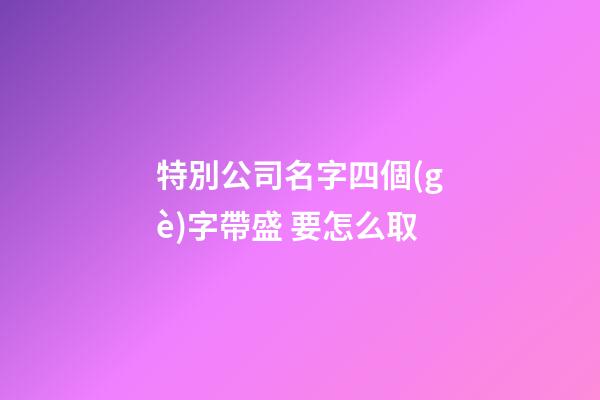 特別公司名字四個(gè)字帶盛 要怎么取-第1張-公司起名-玄機(jī)派
